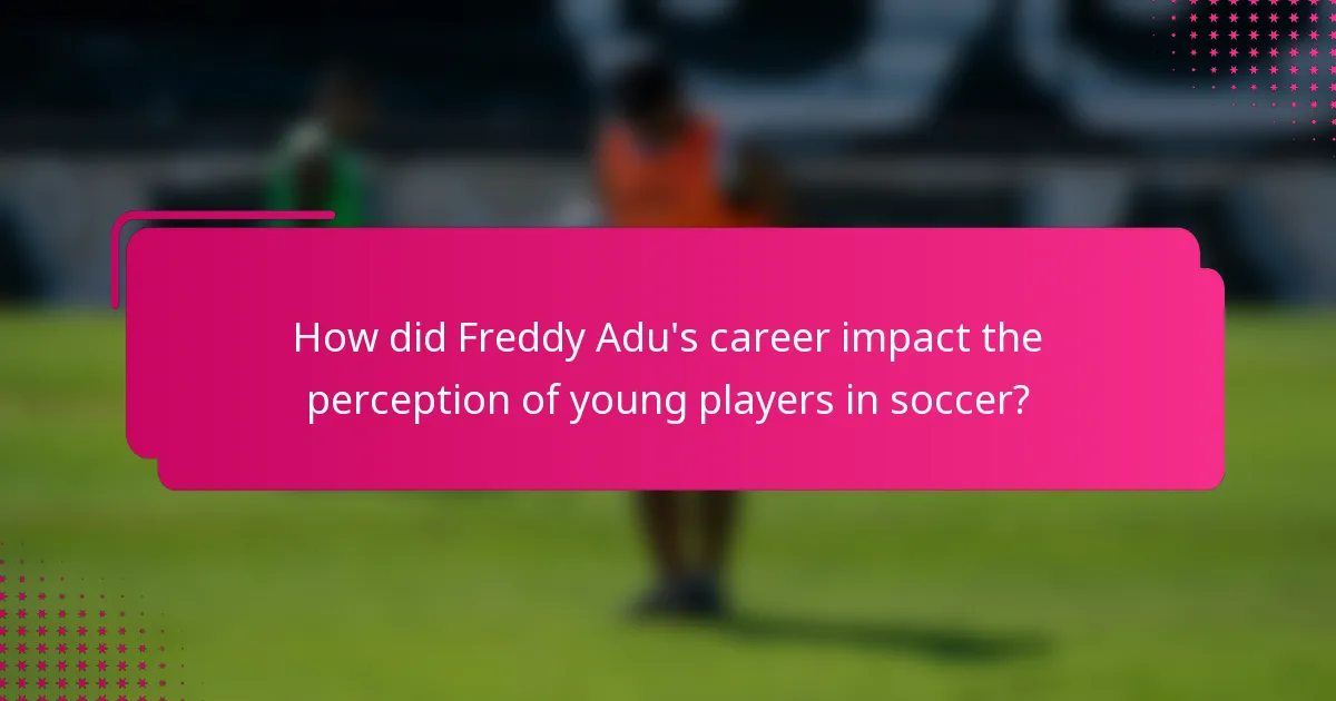 How did Freddy Adu's career impact the perception of young players in soccer?